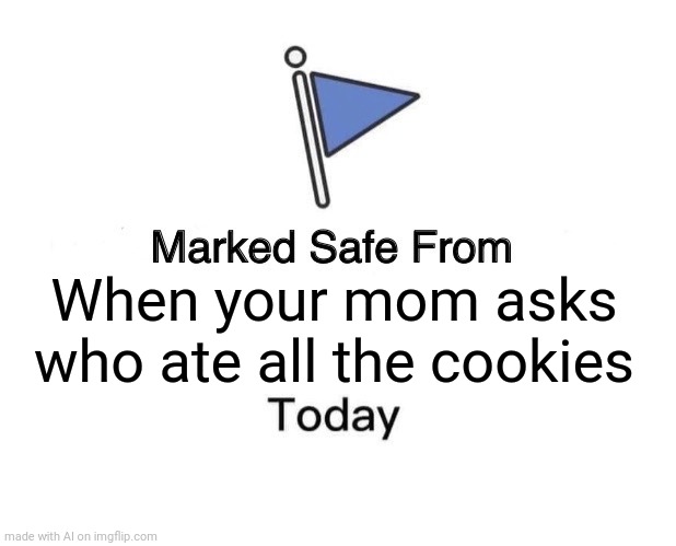Marked Safe From | When your mom asks who ate all the cookies | image tagged in memes,marked safe from | made w/ Imgflip meme maker