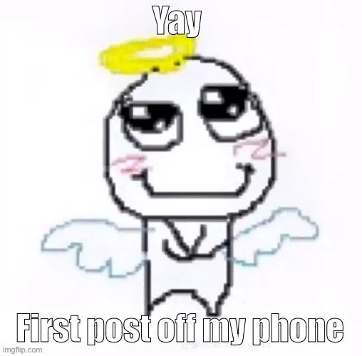 My new one | Yay; First post off my phone | image tagged in angelically | made w/ Imgflip meme maker