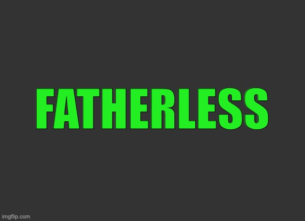 Grey Background | FATHERLESS | image tagged in grey background | made w/ Imgflip meme maker