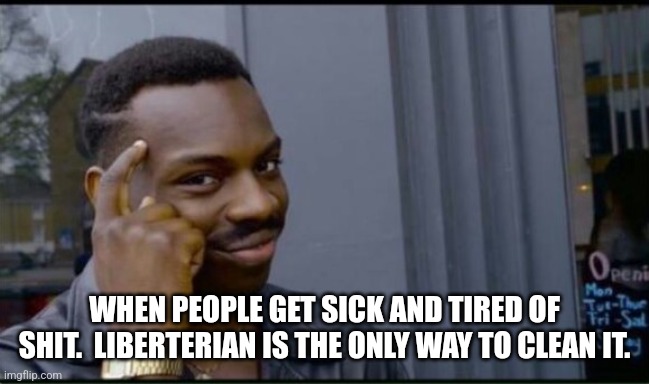 Thinking Black Man | WHEN PEOPLE GET SICK AND TIRED OF SHIT.  LIBERTERIAN IS THE ONLY WAY TO CLEAN IT. | image tagged in thinking black man | made w/ Imgflip meme maker