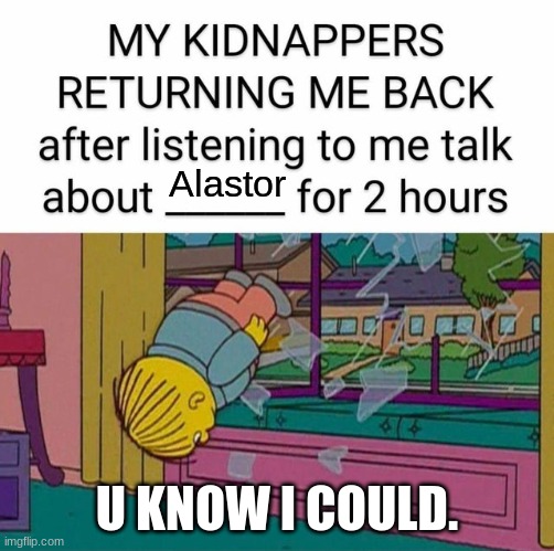 my kidnapper returning me | Alastor; U KNOW I COULD. | image tagged in my kidnapper returning me,alastor hazbin hotel | made w/ Imgflip meme maker