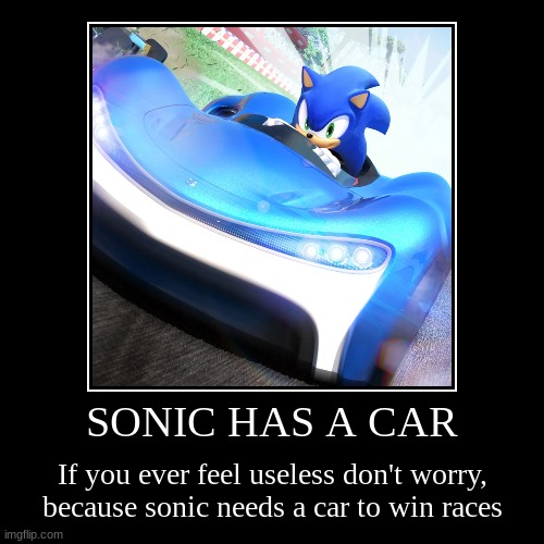 SONIC HAS A CAR | If you ever feel useless don't worry, because sonic needs a car to win races | image tagged in funny,demotivationals | made w/ Imgflip demotivational maker