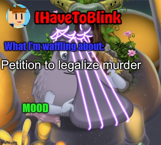 Yes | Petition to legalize murder | image tagged in ihavetoblink announcement template | made w/ Imgflip meme maker
