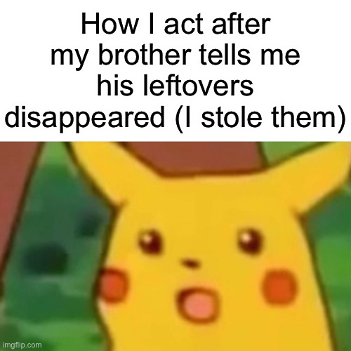Evil | How I act after my brother tells me his leftovers disappeared (I stole them) | image tagged in memes,surprised pikachu | made w/ Imgflip meme maker