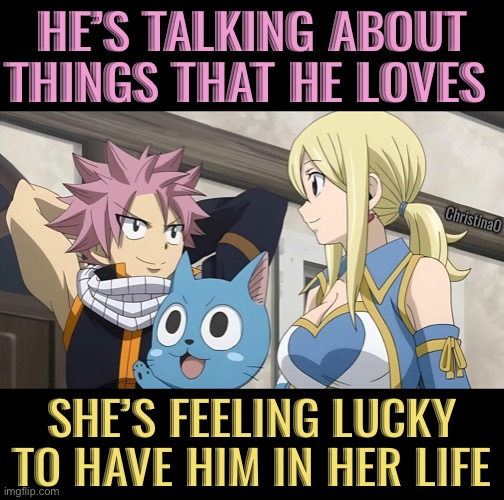 Fairy Tail Memes Nalu | HE’S TALKING ABOUT THINGS THAT HE LOVES; ChristinaO; SHE’S FEELING LUCKY TO HAVE HIM IN HER LIFE | image tagged in memes,fairy tail,fairy tail memes,nalu fairy tail,natsu dragneel,lucy heartfilia | made w/ Imgflip meme maker