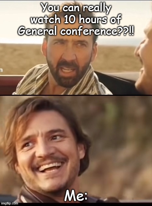 Something Mormons either can or can't relate to | You can really watch 10 hours of General conference??!! Me: | image tagged in make your own kind of music | made w/ Imgflip meme maker
