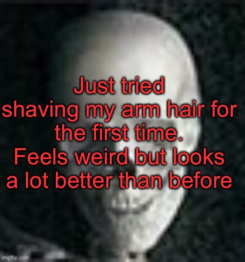 . | Just tried shaving my arm hair for the first time. Feels weird but looks a lot better than before | image tagged in skull | made w/ Imgflip meme maker