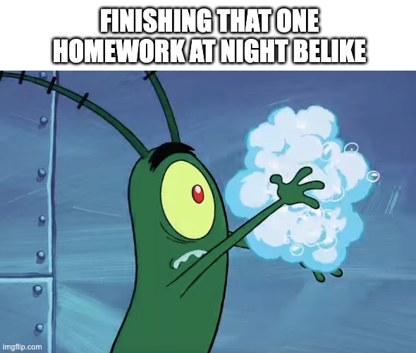No sleep | FINISHING THAT ONE HOMEWORK AT NIGHT BELIKE | image tagged in spongebob,meme,funny,homework,school | made w/ Imgflip meme maker