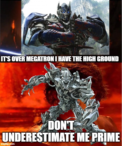 high ground | IT'S OVER MEGATRON I HAVE THE HIGH GROUND; DON'T UNDERESTIMATE ME PRIME | image tagged in high ground | made w/ Imgflip meme maker