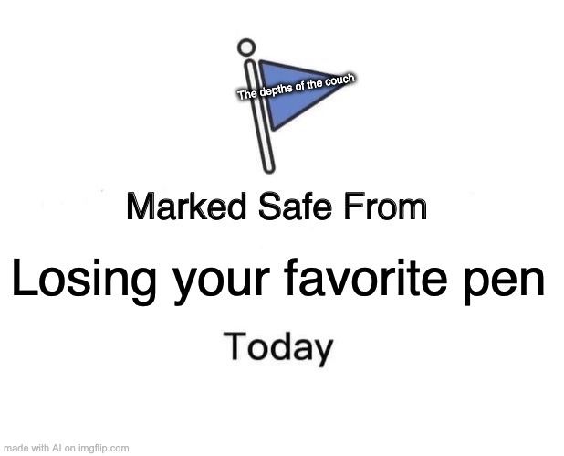 Marked Safe From | The depths of the couch; Losing your favorite pen | image tagged in memes,marked safe from | made w/ Imgflip meme maker
