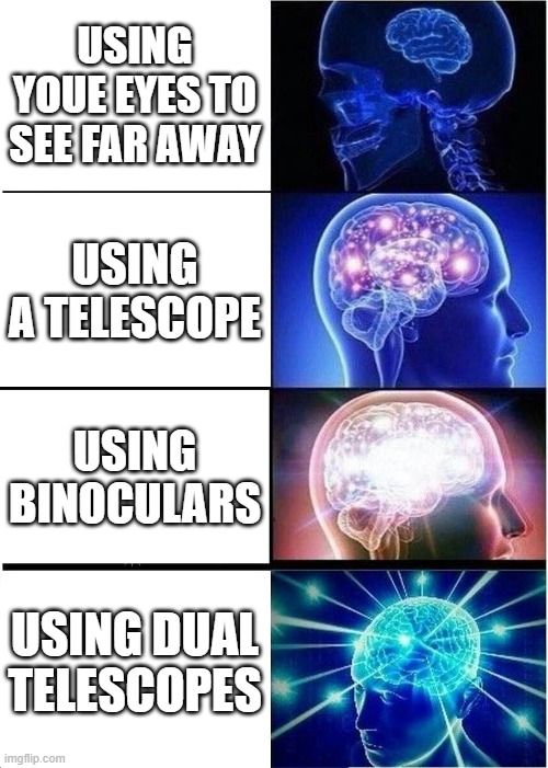 My friend made this | USING YOUE EYES TO SEE FAR AWAY; USING A TELESCOPE; USING BINOCULARS; USING DUAL TELESCOPES | image tagged in memes,expanding brain | made w/ Imgflip meme maker