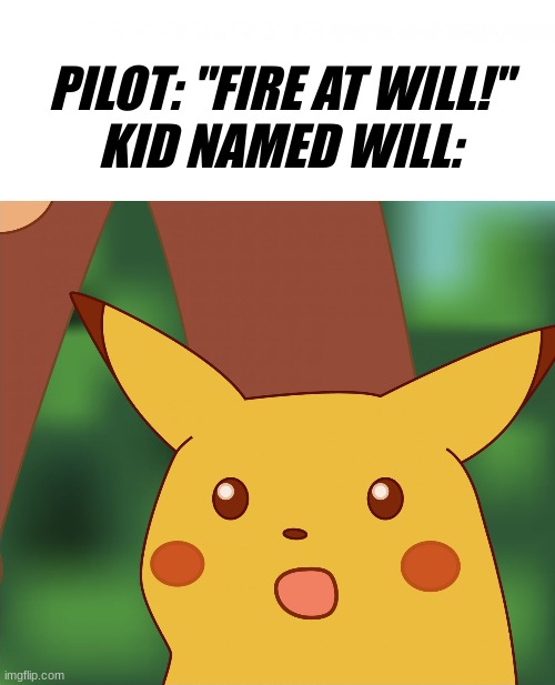 oop | PILOT: "FIRE AT WILL!"
KID NAMED WILL: | image tagged in surprised pikachu high quality | made w/ Imgflip meme maker