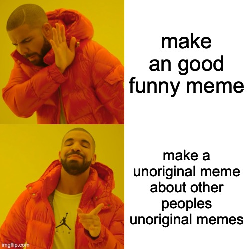 Drake Hotline Bling Meme | make an good funny meme; make a unoriginal meme about other peoples unoriginal memes | image tagged in memes,drake hotline bling | made w/ Imgflip meme maker