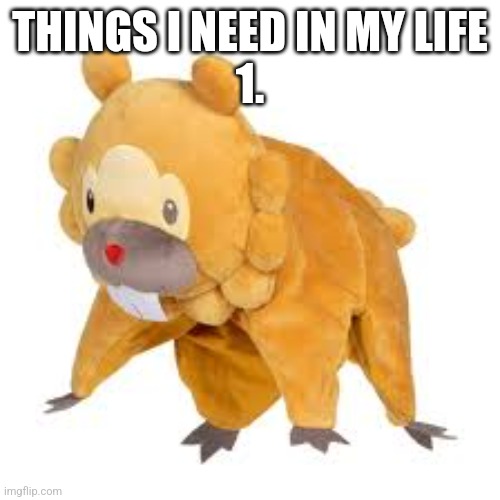 Bidoof | THINGS I NEED IN MY LIFE
1. | image tagged in bidoof | made w/ Imgflip meme maker