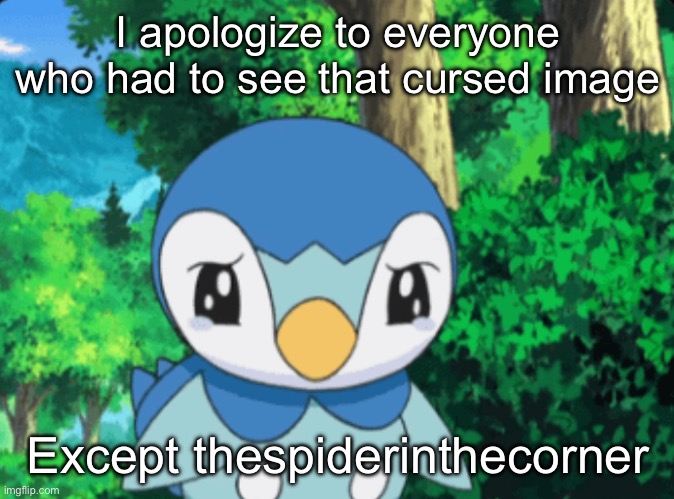 I apologize to everyone who had to see that cursed image; Except thespiderinthecorner | made w/ Imgflip meme maker