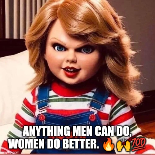 Taylor swift | ANYTHING MEN CAN DO, WOMEN DO BETTER. 🔥🙌💯 | image tagged in funny memes | made w/ Imgflip meme maker