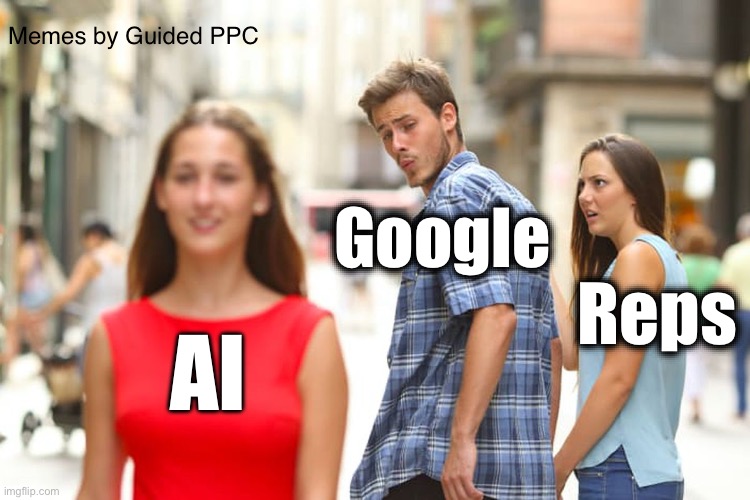 Google Ads way forward | Memes by Guided PPC; Google; Reps; AI | image tagged in memes,distracted boyfriend,google,google ads | made w/ Imgflip meme maker