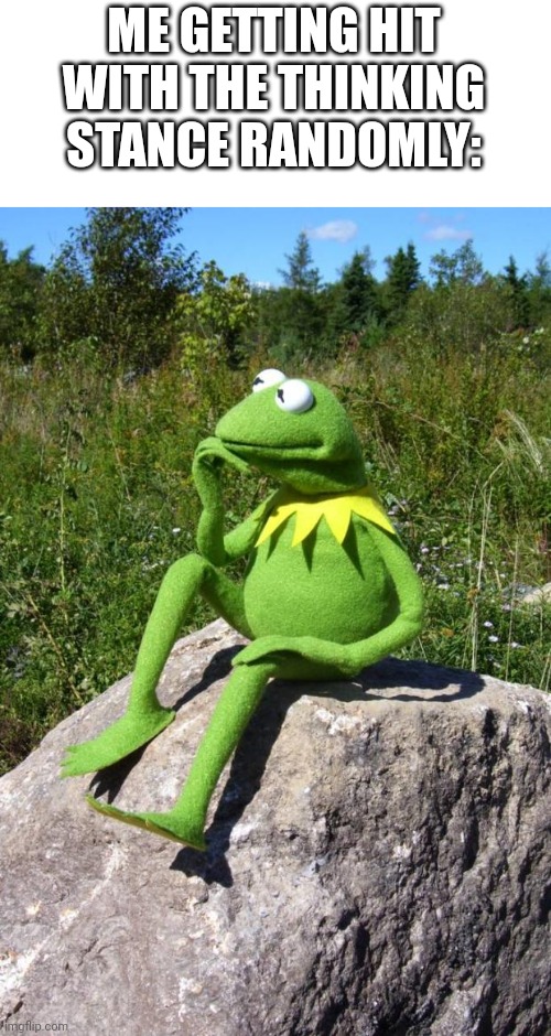Kermit-thinking | ME GETTING HIT WITH THE THINKING STANCE RANDOMLY: | image tagged in kermit-thinking | made w/ Imgflip meme maker