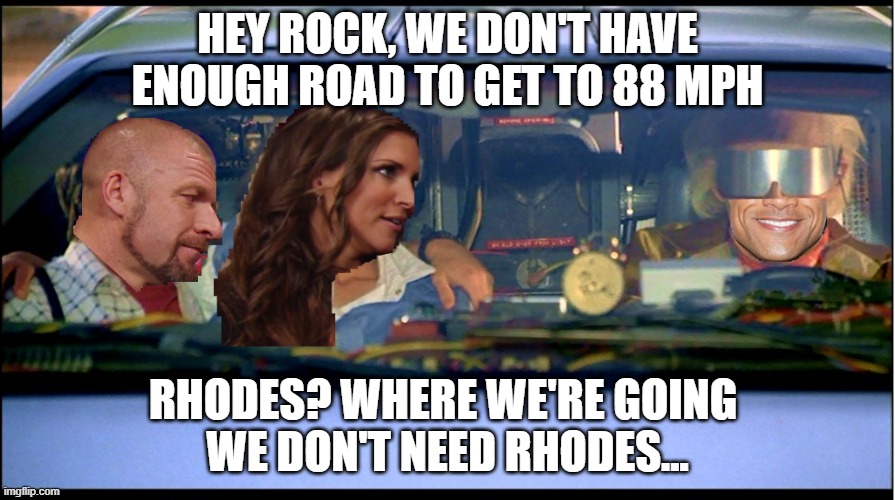 Where we're going, we don't need Rhodes | HEY ROCK, WE DON'T HAVE ENOUGH ROAD TO GET TO 88 MPH; RHODES? WHERE WE'RE GOING 
WE DON'T NEED RHODES... | image tagged in the rock,wrestlemania,wwe,cody rhodes,wm40,triple h | made w/ Imgflip meme maker