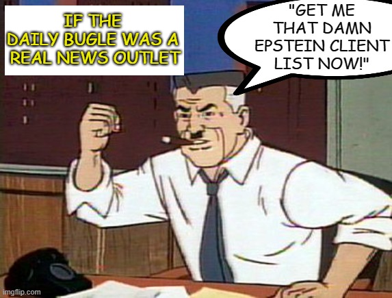 Biggest Story of All Time - Media Uninterested | IF THE 
DAILY BUGLE WAS A 
REAL NEWS OUTLET; "GET ME THAT DAMN EPSTEIN CLIENT LIST NOW!" | image tagged in more spiderman | made w/ Imgflip meme maker