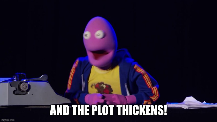 And the plot thickens! | AND THE PLOT THICKENS! | image tagged in and the plot thickens | made w/ Imgflip meme maker