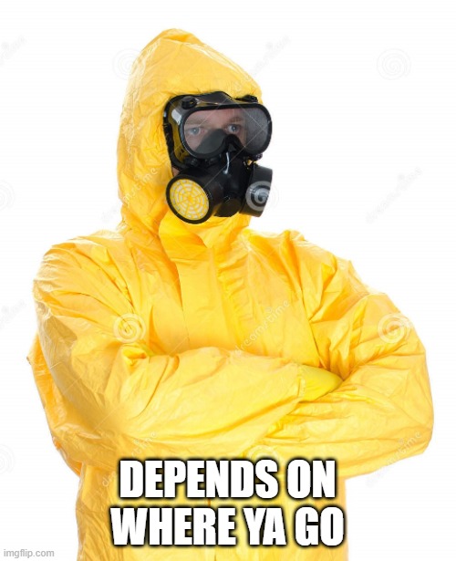 toxic suit | DEPENDS ON WHERE YA GO | image tagged in toxic suit | made w/ Imgflip meme maker