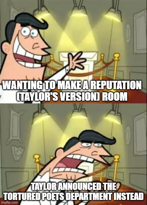 This Is Where I'd Put Reputation (Taylor's Version) If we Had It | WANTING TO MAKE A REPUTATION (TAYLOR'S VERSION) ROOM; TAYLOR ANNOUNCED THE TORTURED POETS DEPARTMENT INSTEAD | image tagged in memes,this is where i'd put my trophy if i had one,reputation taylor's version,reputation,taylor swift | made w/ Imgflip meme maker