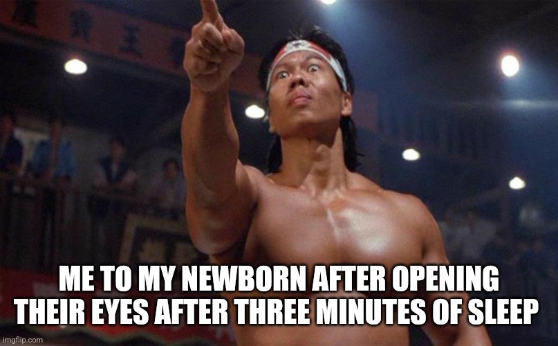Go to sleep baby | ME TO MY NEWBORN AFTER OPENING THEIR EYES AFTER THREE MINUTES OF SLEEP | image tagged in martial arts chong li pointing angry | made w/ Imgflip meme maker