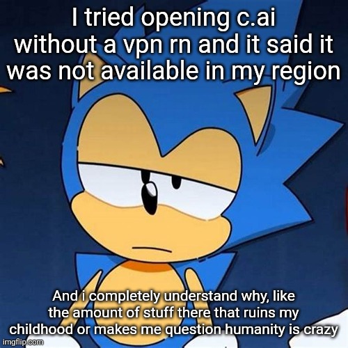bruh | I tried opening c.ai without a vpn rn and it said it was not available in my region; And i completely understand why, like the amount of stuff there that ruins my childhood or makes me question humanity is crazy | image tagged in bruh | made w/ Imgflip meme maker