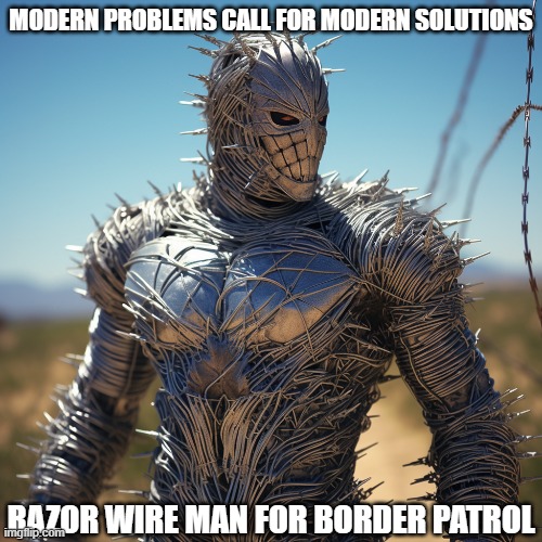 RAZOR WIRE MAN | MODERN PROBLEMS CALL FOR MODERN SOLUTIONS; RAZOR WIRE MAN FOR BORDER PATROL | image tagged in razor wire man,border patrol | made w/ Imgflip meme maker