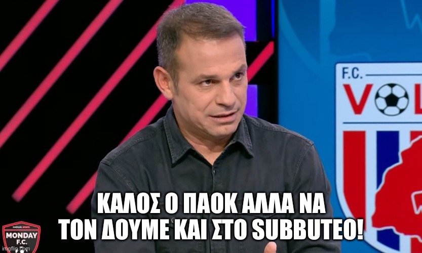 PAOK | KΑΛΟΣ Ο ΠΑΟΚ ΑΛΛΑ ΝΑ ΤΟΝ ΔΟΥΜΕ ΚΑΙ ΣΤΟ SUBBUTEO! | image tagged in paok | made w/ Imgflip meme maker