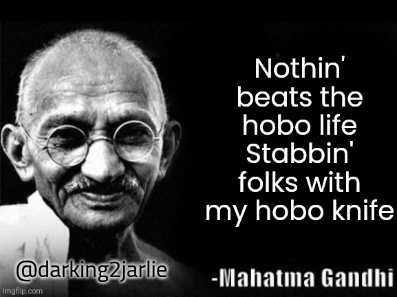 I feel stabby today | Nothin' beats the hobo life
Stabbin' folks with my hobo knife; @darking2jarlie | image tagged in mahatma gandhi rocks,dark humor | made w/ Imgflip meme maker