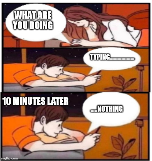 Take Your Time | WHAT ARE YOU DOING; TYPING................... .....NOTHING; 10 MINUTES LATER | image tagged in texting,response,thoughts | made w/ Imgflip meme maker