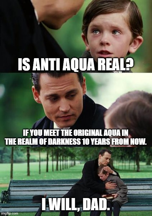 Is Anti Aqua real? | IS ANTI AQUA REAL? IF YOU MEET THE ORIGINAL AQUA IN THE REALM OF DARKNESS 10 YEARS FROM NOW. I WILL, DAD. | image tagged in memes,finding anti aqua,aqua | made w/ Imgflip meme maker
