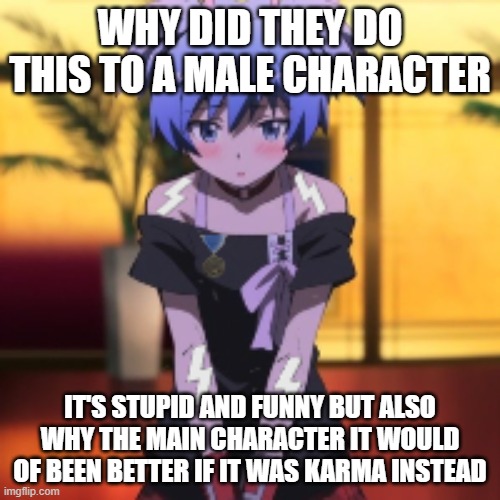 WHY DID THEY DO THIS TO A MALE CHARACTER; IT'S STUPID AND FUNNY BUT ALSO WHY THE MAIN CHARACTER IT WOULD OF BEEN BETTER IF IT WAS KARMA INSTEAD | made w/ Imgflip meme maker