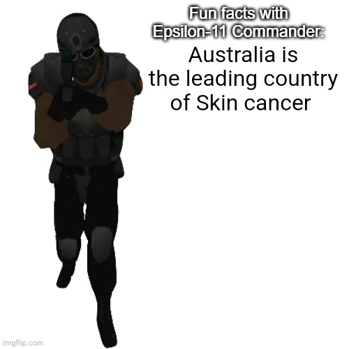 Fun facts with Epsilon-11 Commander: | Australia is the leading country of Skin cancer | image tagged in fun facts with epsilon-11 commander | made w/ Imgflip meme maker