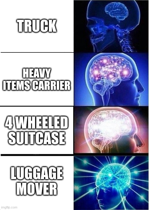 Expanding Brain Meme | TRUCK; HEAVY ITEMS CARRIER; 4 WHEELED SUITCASE; LUGGAGE MOVER | image tagged in memes,expanding brain | made w/ Imgflip meme maker
