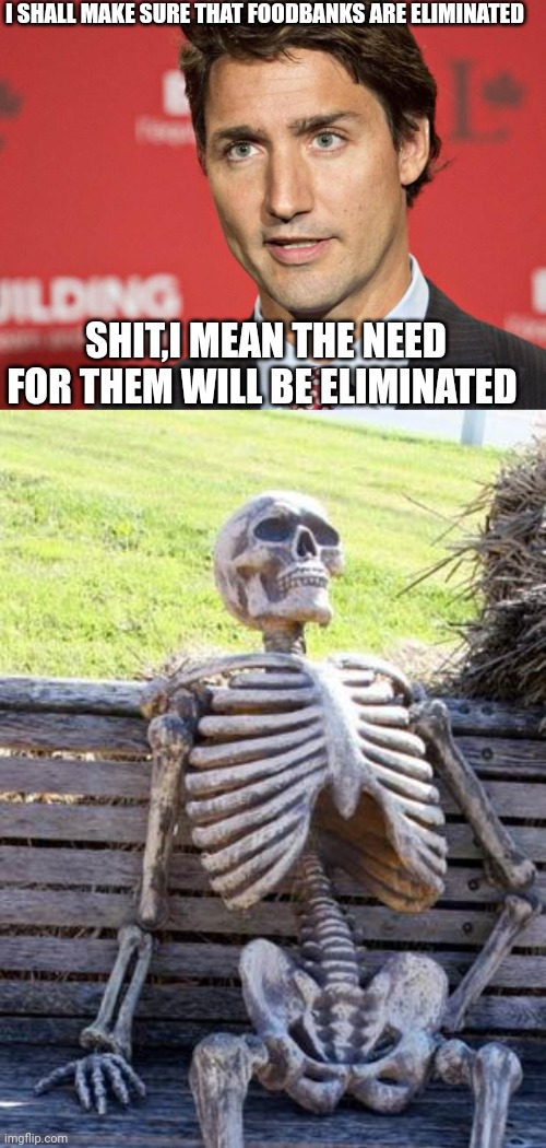 I SHALL MAKE SURE THAT FOODBANKS ARE ELIMINATED; SHIT,I MEAN THE NEED FOR THEM WILL BE ELIMINATED | image tagged in trudeau,memes,waiting skeleton | made w/ Imgflip meme maker
