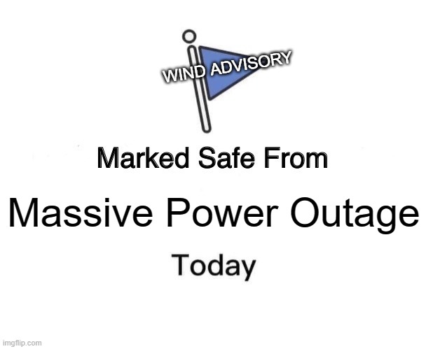 Safe from Massive Power Outage | WIND ADVISORY; Massive Power Outage | image tagged in memes,marked safe from | made w/ Imgflip meme maker