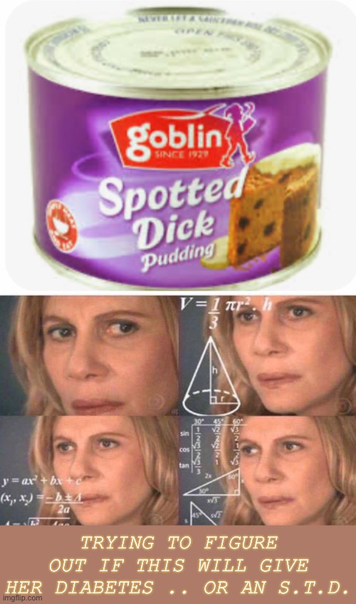 Gettin’ a throatpie ;-) | TRYING TO FIGURE OUT IF THIS WILL GIVE HER DIABETES .. OR AN S.T.D. | image tagged in math lady/confused lady,uk,pudding,sex jokes,stds,dark humour | made w/ Imgflip meme maker