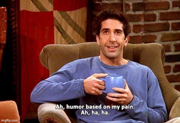 Ross Humor based on my pain | image tagged in ross humor based on my pain | made w/ Imgflip meme maker