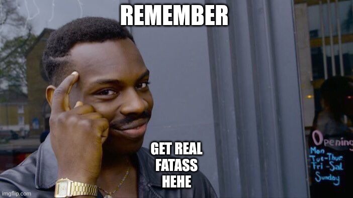 Roll Safe Think About It Meme | REMEMBER GET REAL
FATASS
HEHE | image tagged in memes,roll safe think about it | made w/ Imgflip meme maker