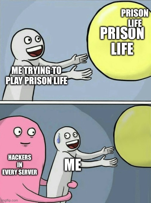 Relatable | PRISON LIFE; PRISON LIFE; ME TRYING TO PLAY PRISON LIFE; HACKERS IN EVERY SERVER; ME | image tagged in memes,running away balloon | made w/ Imgflip meme maker