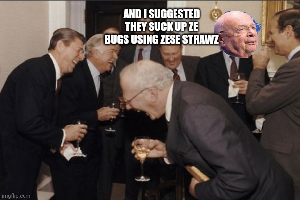 Laughing Men In Suits Meme | AND I SUGGESTED THEY SUCK UP ZE BUGS USING ZESE STRAWZ | image tagged in memes,laughing men in suits | made w/ Imgflip meme maker
