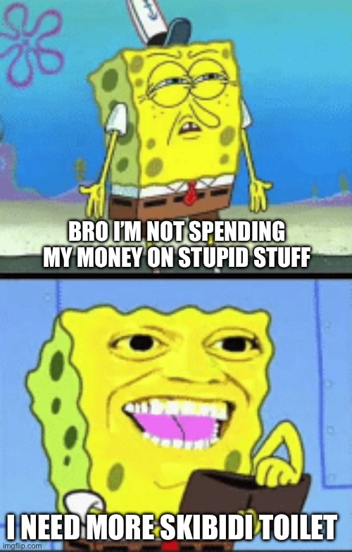 Spongebob money | BRO I’M NOT SPENDING MY MONEY ON STUPID STUFF; I NEED MORE SKIBIDI TOILET | image tagged in spongebob money | made w/ Imgflip meme maker