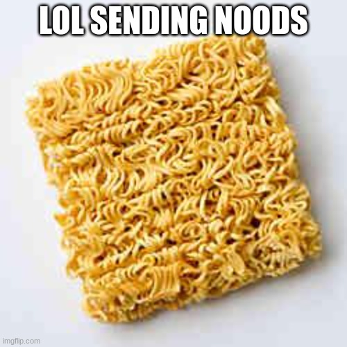instant noodles | LOL SENDING NOODS | image tagged in instant noodles | made w/ Imgflip meme maker