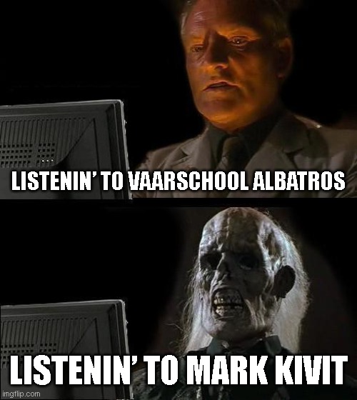 Vaarschool albatros v mark kivit | LISTENIN’ TO VAARSCHOOL ALBATROS; LISTENIN’ TO MARK KIVIT | image tagged in memes,i'll just wait here | made w/ Imgflip meme maker