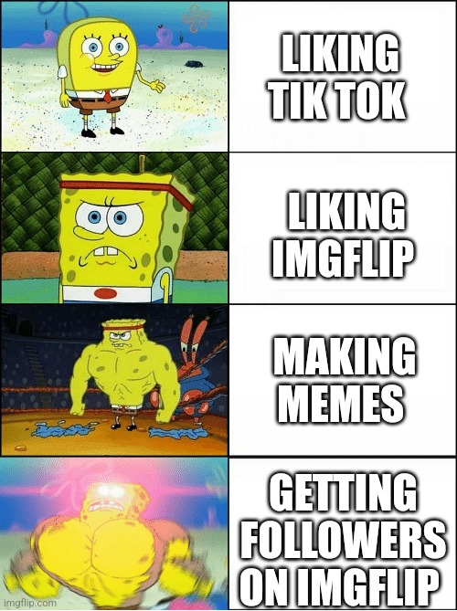 This one is like another one I made | LIKING TIK TOK; LIKING IMGFLIP; MAKING MEMES; GETTING FOLLOWERS ON IMGFLIP | image tagged in sponge finna commit muder,imgflip | made w/ Imgflip meme maker