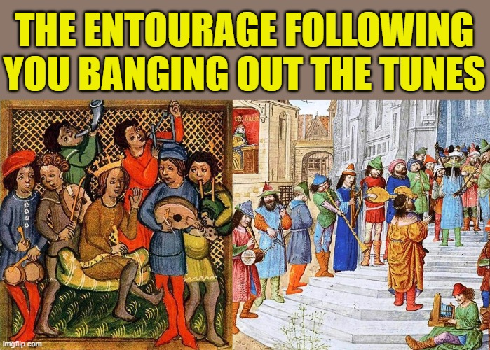 THE ENTOURAGE FOLLOWING YOU BANGING OUT THE TUNES | made w/ Imgflip meme maker
