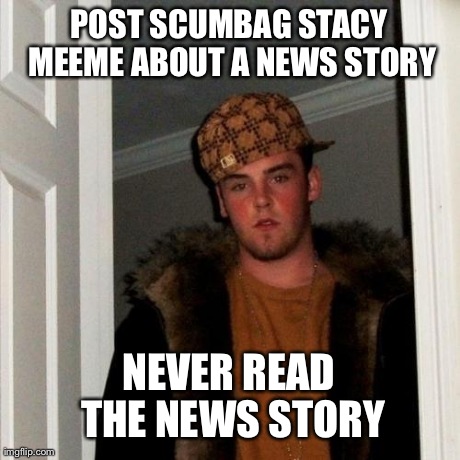 Scumbag Steve Meme | POST SCUMBAG STACY MEEME ABOUT A NEWS STORY NEVER READ THE NEWS STORY | image tagged in memes,scumbag steve,AdviceAnimals | made w/ Imgflip meme maker